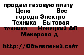 продам газовую плиту. › Цена ­ 10 000 - Все города Электро-Техника » Бытовая техника   . Ненецкий АО,Макарово д.